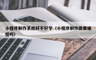 宁阳小程序制作系统好不好学（小程序制作需要编程吗）