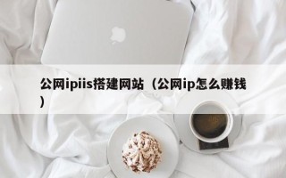 宁阳公网ipiis搭建网站（公网ip怎么赚钱）