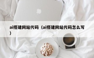 宁阳ai搭建网站代码（ai搭建网站代码怎么写）