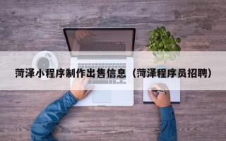 宁阳菏泽小程序制作出售信息（菏泽程序员招聘）