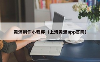 宁阳黄浦制作小程序（上海黄浦app官网）