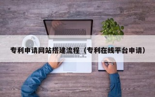 宁阳专利申请网站搭建流程（专利在线平台申请）