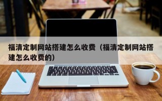 宁阳福清定制网站搭建怎么收费（福清定制网站搭建怎么收费的）