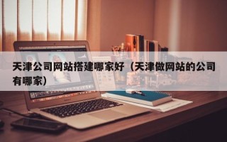 宁阳天津公司网站搭建哪家好（天津做网站的公司有哪家）