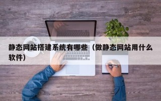 宁阳静态网站搭建系统有哪些（做静态网站用什么软件）