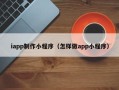 宁阳iapp制作小程序（怎样做app小程序）