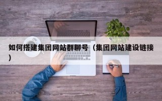 宁阳如何搭建集团网站群聊号（集团网站建设链接）