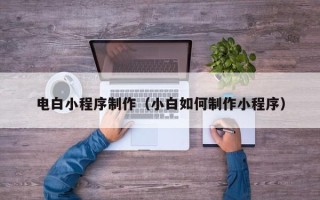 宁阳电白小程序制作（小白如何制作小程序）