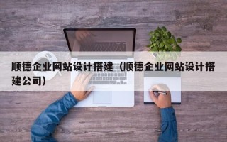 宁阳顺德企业网站设计搭建（顺德企业网站设计搭建公司）