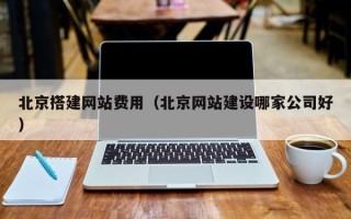 宁阳北京搭建网站费用（北京网站建设哪家公司好）