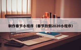 宁阳制作春节小程序（春节放假2020小程序）