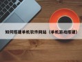 宁阳如何搭建单机软件网站（单机游戏搭建）