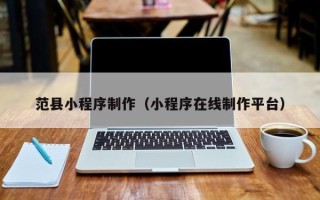 宁阳范县小程序制作（小程序在线制作平台）