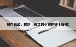 宁阳制作买菜小程序（买菜的小程序哪个好用）